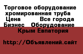 Торговое оборудование хромированная труба › Цена ­ 150 - Все города Бизнес » Оборудование   . Крым,Евпатория